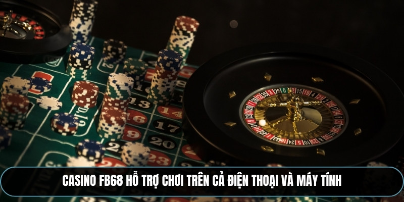 Casino FB68 hỗ trợ chơi trên cả điện thoại và máy tính